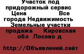 Участок под придорожный сервис › Цена ­ 2 700 000 - Все города Недвижимость » Земельные участки продажа   . Кировская обл.,Лосево д.